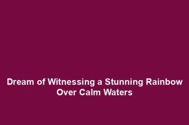 Dream of Witnessing a Stunning Rainbow Over Calm Waters