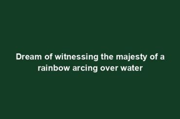 Dream of witnessing the majesty of a rainbow arcing over water