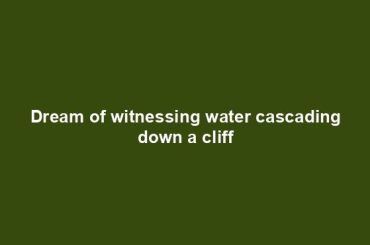 Dream of witnessing water cascading down a cliff