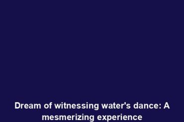 Dream of witnessing water's dance: A mesmerizing experience